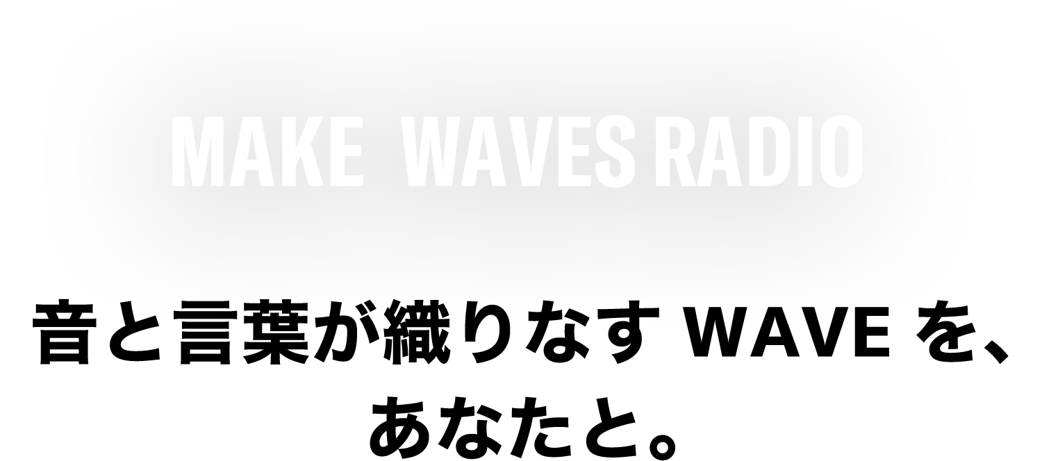 MAKE WAVES RADIO 音と言葉が織りなすWAVEを、あなたと。